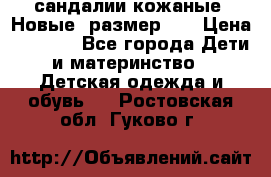 сандалии кожаные. Новые. размер 20 › Цена ­ 1 300 - Все города Дети и материнство » Детская одежда и обувь   . Ростовская обл.,Гуково г.